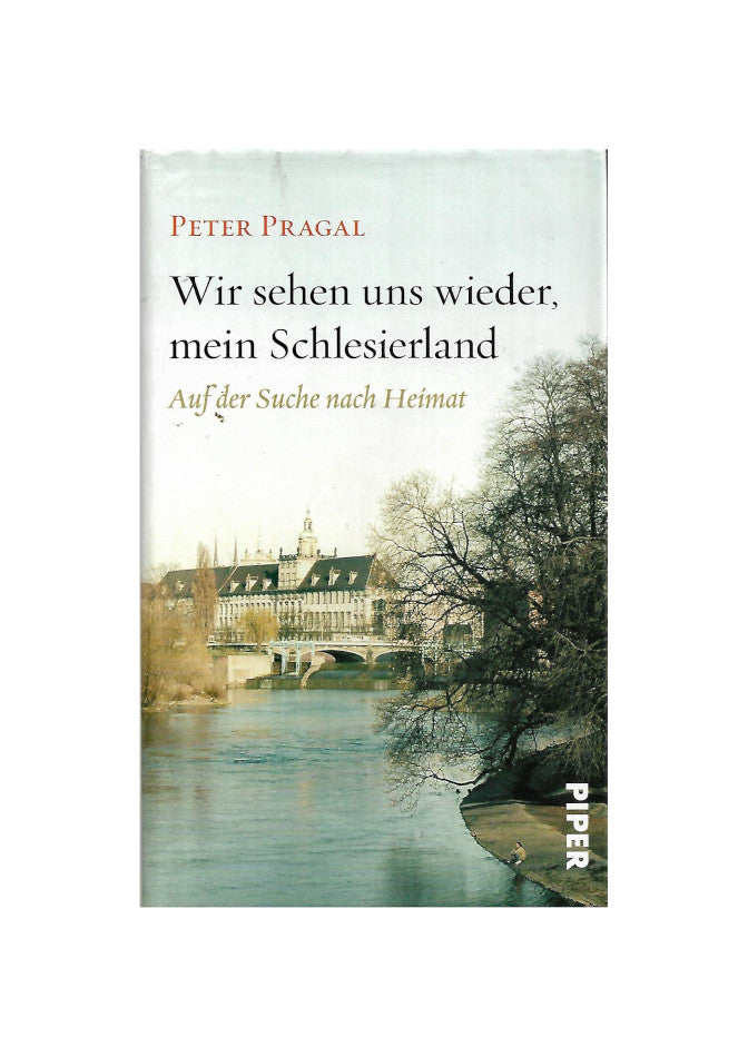 „Peter Pragal: Wir sehen uns wieder, mein Schlesierland, Piper 2012 – Erinnerungs- und Heimatbuch über Schlesien.“