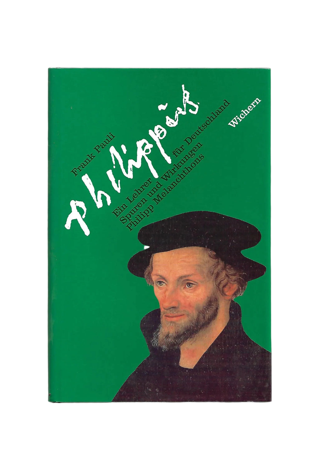Kulturgeschichte Frank Pauli Philippus Ein Lehrer für Deutschland Spuren und Wirkungen Philipp Melanchthons Wichern-Verlag 2. Auflage 1997