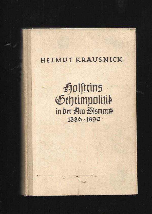 Zeitgeschichte Helmut Krausnick Holsteins Geheimpolitik in der Ära Bismarck 1886 - 1890 Hanseatische Verlagsanstalt Hanburg 1942